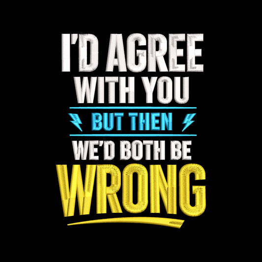 I'd Agree With You But Then We'd Both Be Wrong Embroidery Design Funny Father's Day Quote - SG01062606