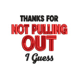Thanks For Not Pulling Out I Guess Embroidery Design Funny Father’s Day Quote - SG23042612